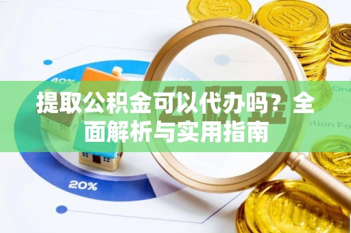 天等提取公积金可以代办吗？全面解析与实用指南