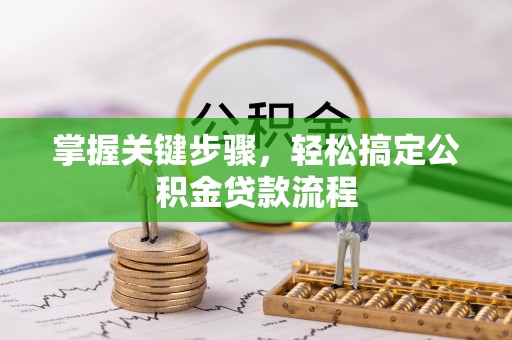 天等掌握关键步骤，轻松搞定公积金贷款流程