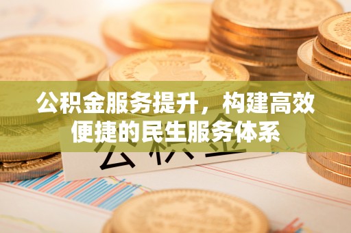 天等公积金服务提升，构建高效便捷的民生服务体系