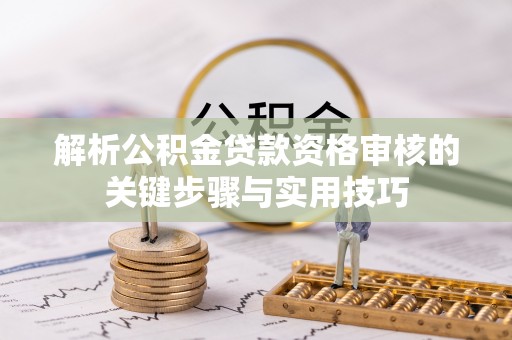 天等解析公积金贷款资格审核的关键步骤与实用技巧