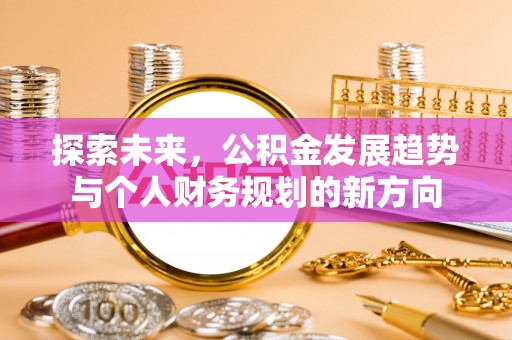 天等探索未来，公积金发展趋势与个人财务规划的新方向