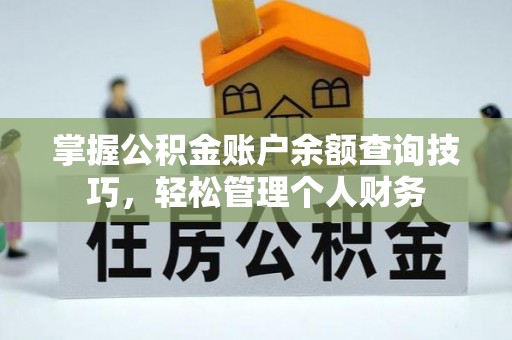 天等掌握公积金账户余额查询技巧，轻松管理个人财务