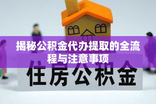 天等揭秘公积金代办提取的全流程与注意事项