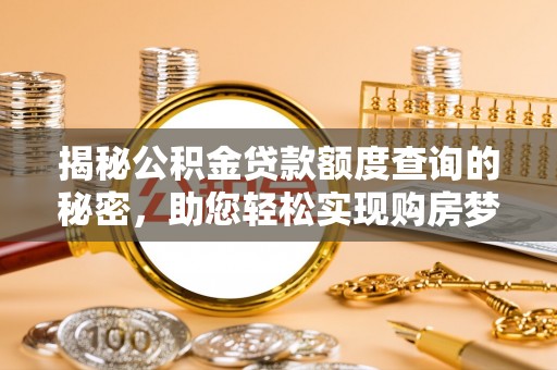 天等揭秘公积金贷款额度查询的秘密，助您轻松实现购房梦想