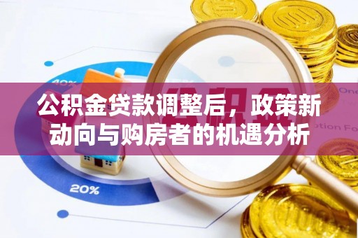 天等公积金贷款调整后，政策新动向与购房者的机遇分析