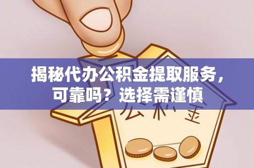 天等揭秘代办公积金提取服务，可靠吗？选择需谨慎