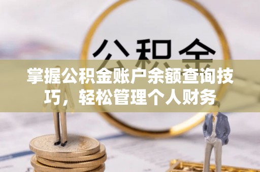 天等掌握公积金账户余额查询技巧，轻松管理个人财务