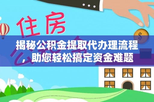天等揭秘公积金提取代办理流程，助您轻松搞定资金难题