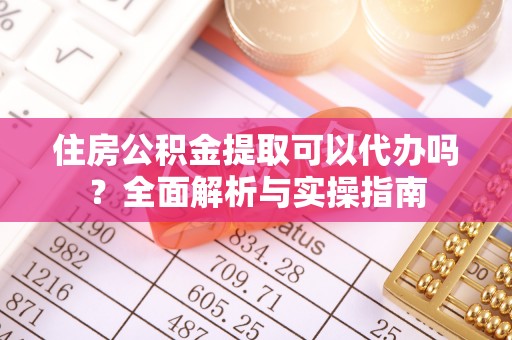 天等住房公积金提取可以代办吗？全面解析与实操指南