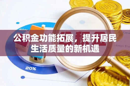 天等公积金功能拓展，提升居民生活质量的新机遇