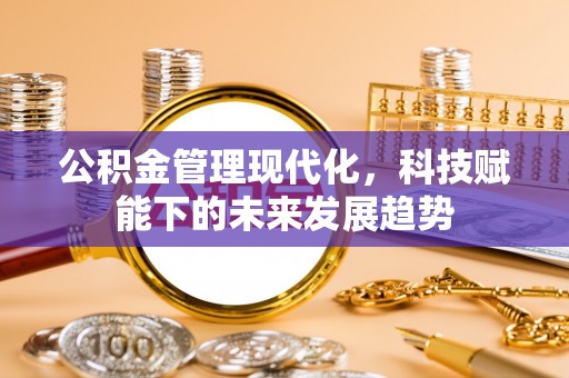 天等公积金管理现代化，科技赋能下的未来发展趋势
