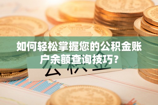 天等如何轻松掌握您的公积金账户余额查询技巧？