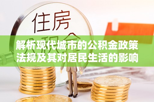 天等解析现代城市的公积金政策法规及其对居民生活的影响