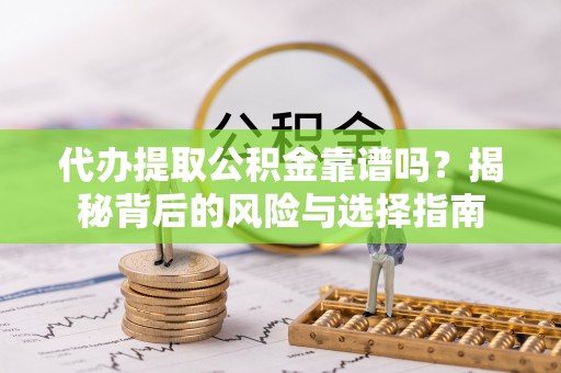 天等代办提取公积金靠谱吗？揭秘背后的风险与选择指南