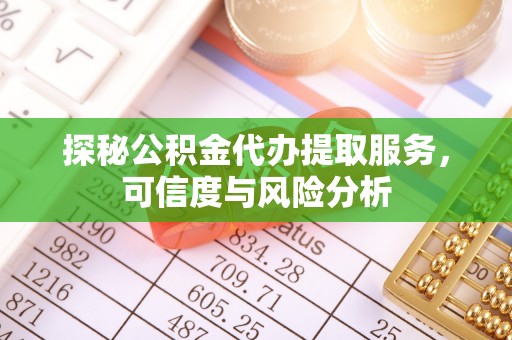 天等探秘公积金代办提取服务，可信度与风险分析