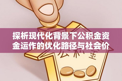 天等探析现代化背景下公积金资金运作的优化路径与社会价值