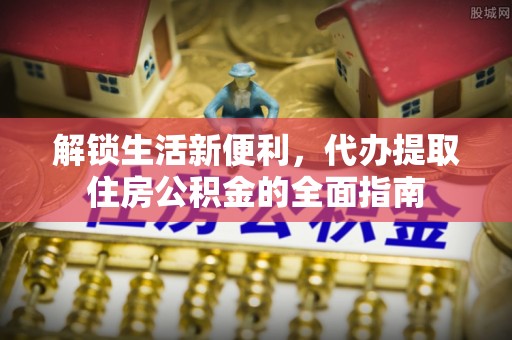 天等解锁生活新便利，代办提取住房公积金的全面指南