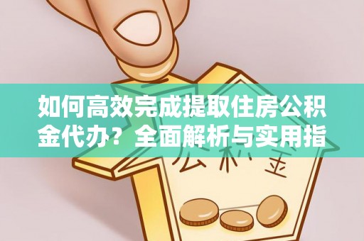 天等如何高效完成提取住房公积金代办？全面解析与实用指南