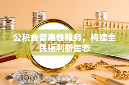 天等公积金普惠性服务，构建全民福利新生态