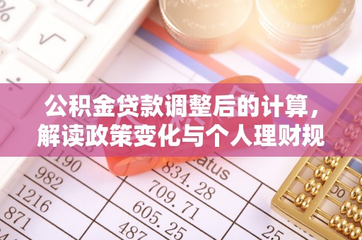 天等公积金贷款调整后的计算，解读政策变化与个人理财规划