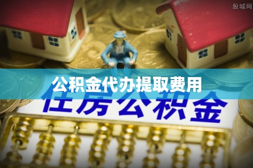 天等公积金代办提取费用