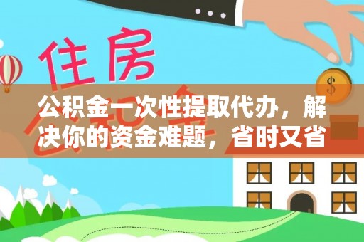 天等公积金一次性提取代办，解决你的资金难题，省时又省心