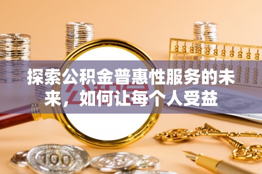 天等探索公积金普惠性服务的未来，如何让每个人受益