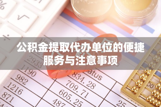 天等公积金提取代办单位的便捷服务与注意事项