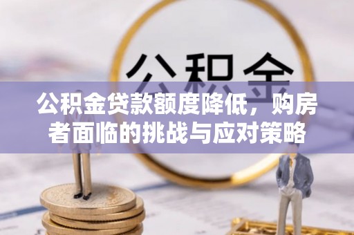 天等公积金贷款额度降低，购房者面临的挑战与应对策略
