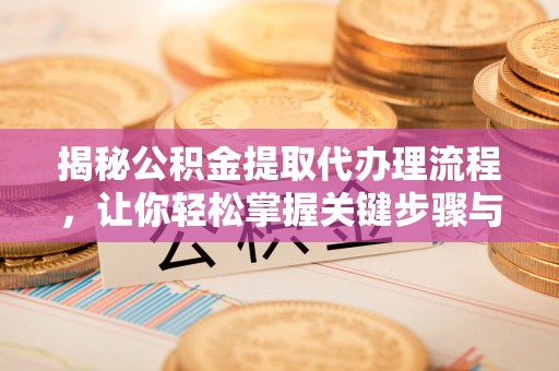 天等揭秘公积金提取代办理流程，让你轻松掌握关键步骤与注意事项