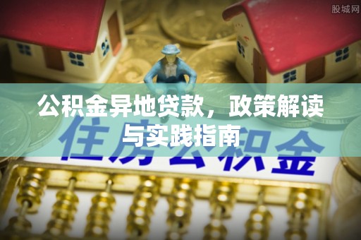 天等公积金异地贷款，政策解读与实践指南