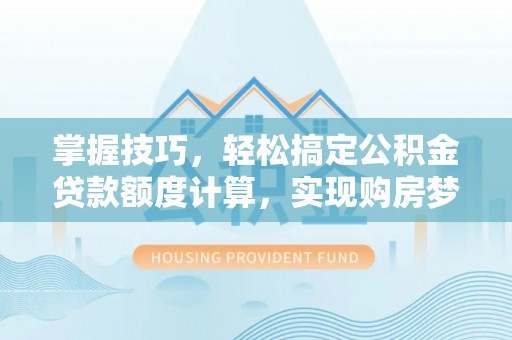 天等掌握技巧，轻松搞定公积金贷款额度计算，实现购房梦想