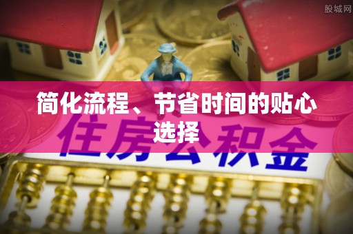 天等简化流程、节省时间的贴心选择