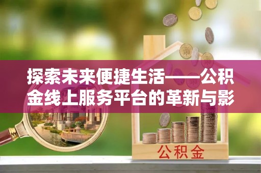 天等探索未来便捷生活——公积金线上服务平台的革新与影响
