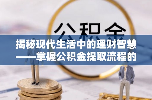 天等揭秘现代生活中的理财智慧——掌握公积金提取流程的必备指南