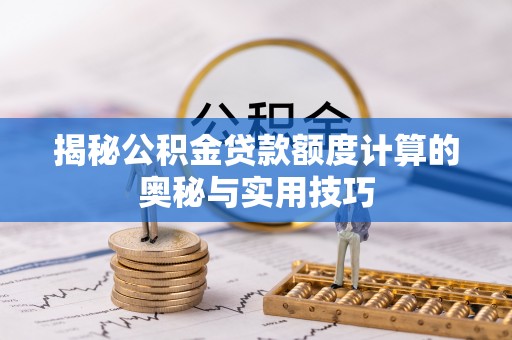 天等揭秘公积金贷款额度计算的奥秘与实用技巧