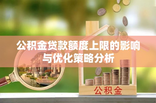 天等公积金贷款额度上限的影响与优化策略分析