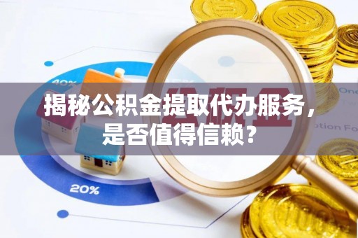 天等揭秘公积金提取代办服务，是否值得信赖？