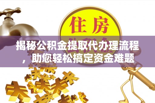天等揭秘公积金提取代办理流程，助您轻松搞定资金难题