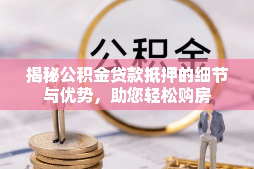 天等揭秘公积金贷款抵押的细节与优势，助您轻松购房