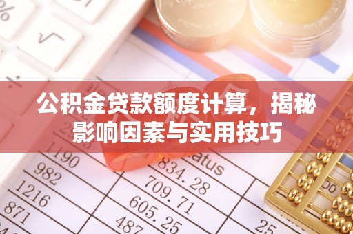 天等公积金贷款额度计算，揭秘影响因素与实用技巧