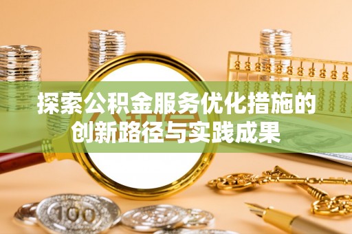 天等探索公积金服务优化措施的创新路径与实践成果