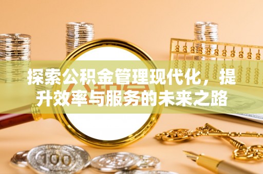 天等探索公积金管理现代化，提升效率与服务的未来之路