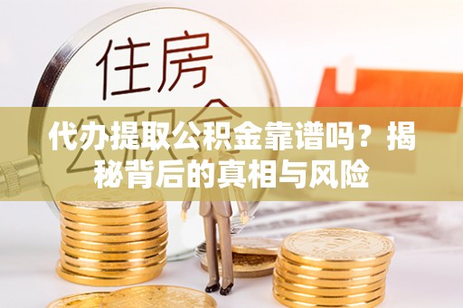 天等代办提取公积金靠谱吗？揭秘背后的真相与风险