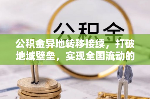 天等公积金异地转移接续，打破地域壁垒，实现全国流动的便捷之道