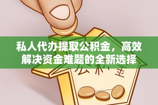 天等私人代办提取公积金，高效解决资金难题的全新选择