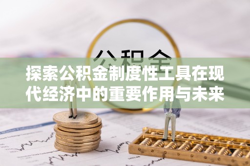 天等探索公积金制度性工具在现代经济中的重要作用与未来发展趋势