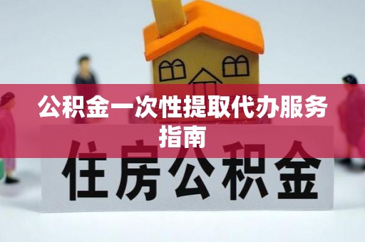 天等公积金一次性提取代办服务指南