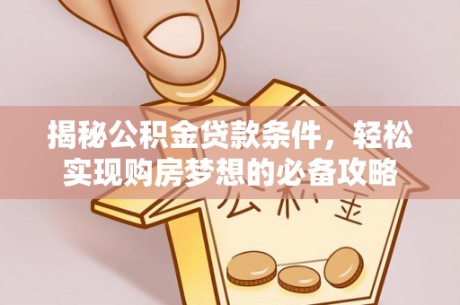 天等揭秘公积金贷款条件，轻松实现购房梦想的必备攻略