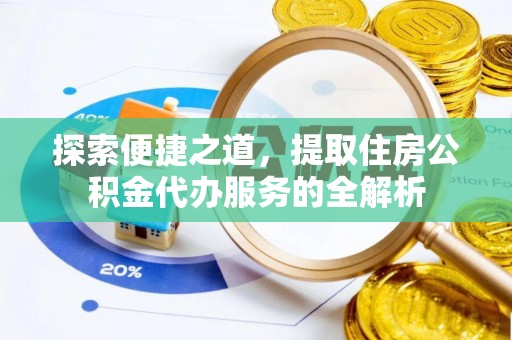 天等探索便捷之道，提取住房公积金代办服务的全解析